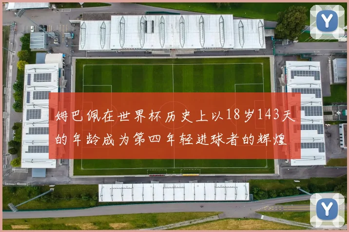 姆巴佩在世界杯历史上以18岁143天的年龄成为第四年轻进球者的辉煌时刻