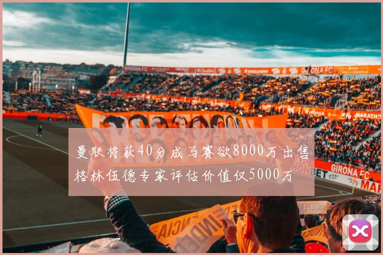 曼联将获40分成马赛欲8000万出售格林伍德专家评估价值仅5000万