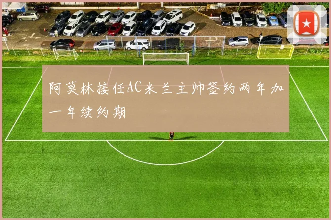 阿莫林接任AC米兰主帅签约两年加一年续约期