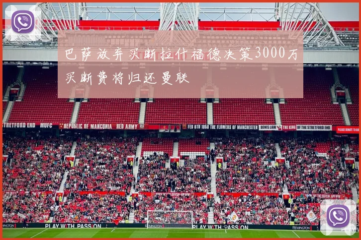 巴萨放弃买断拉什福德决策3000万买断费将归还曼联
