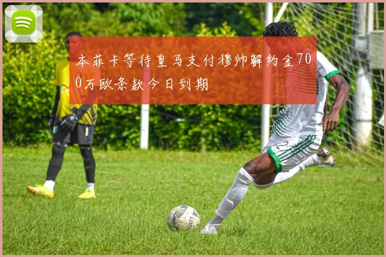 本菲卡等待皇马支付穆帅解约金700万欧条款今日到期