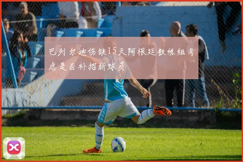 巴列尔迪伤缺15天阿根廷教练组考虑是否补招新球员
