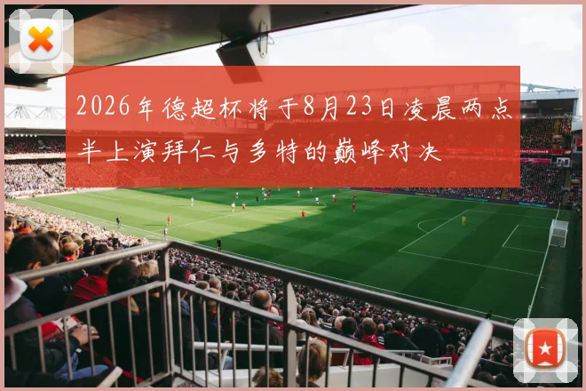 2026年德超杯将于8月23日凌晨两点半上演拜仁与多特的巅峰对决