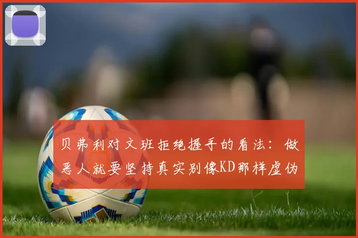 贝弗利对文班拒绝握手的看法：做恶人就要坚持真实别像KD那样虚伪