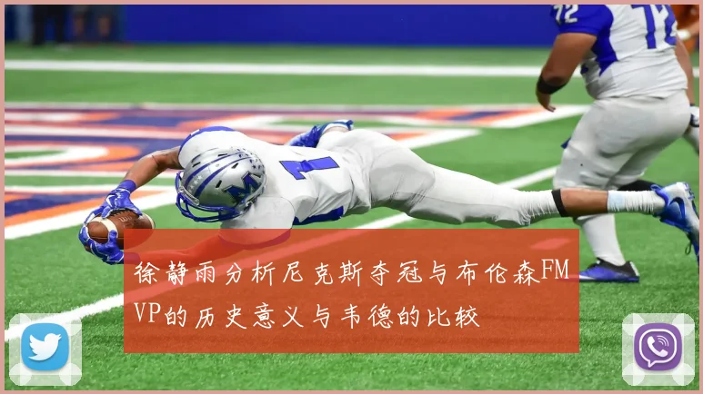 徐静雨分析尼克斯夺冠与布伦森FMVP的历史意义与韦德的比较