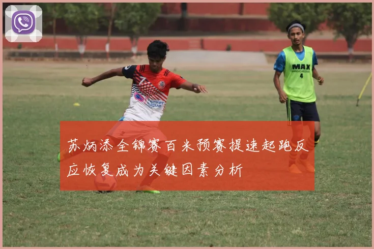 苏炳添全锦赛百米预赛提速起跑反应恢复成为关键因素分析