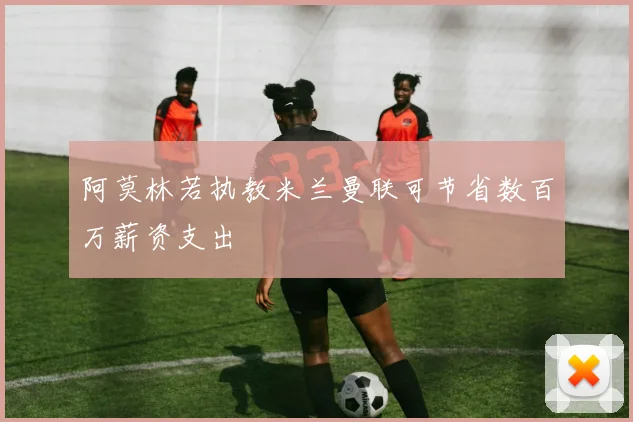 阿莫林若执教米兰曼联可节省数百万薪资支出